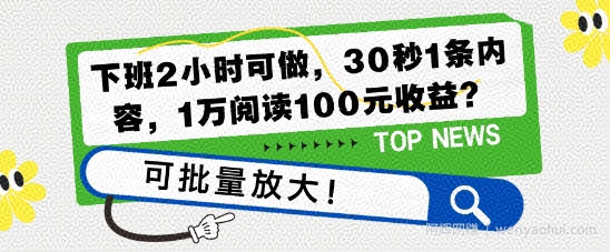 下班2小时可做，30秒1条内容，1万阅读100元收益?可批量放大!