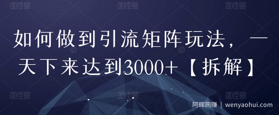 如何做到引流矩阵玩法，一天下来达到3000+【拆解】