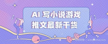 AI 写小说游戏推文最新干货