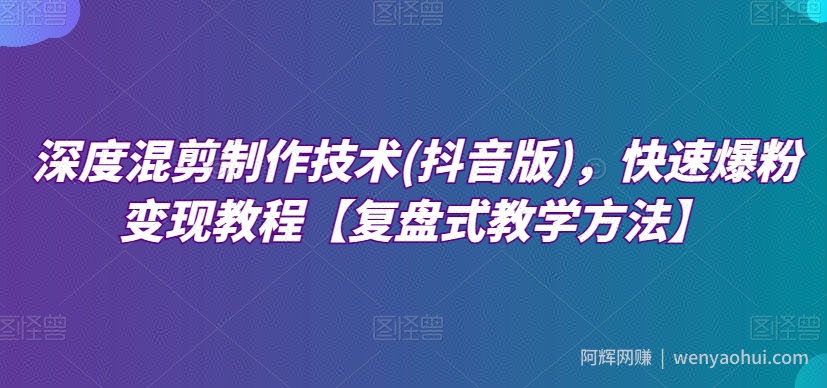 深度混剪制作技术(抖音版)，快速爆粉变现教程【复盘式教学方法】