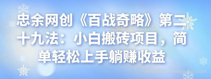 忠余网创《百战奇略》第二十九法：小白搬砖项目，简单轻松上手躺赚收益