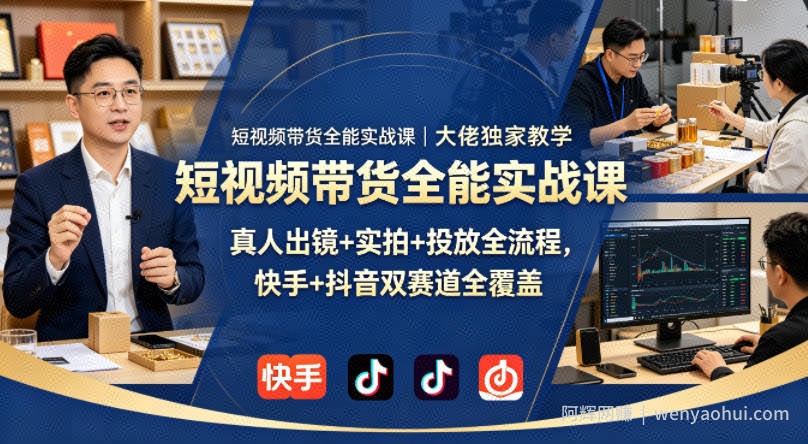 短视频带货全能实战课｜大佬独家教学，真人出镜+实拍+投放全流程，快手+抖音双赛道全覆盖