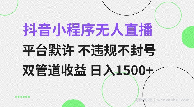 抖音小程序无人直播 平台默许 不违规不封号 双管道收益 日入多张 小白也能轻松操作【仅揭秘】