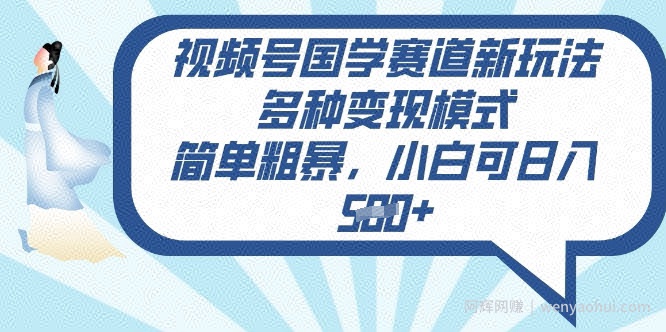 视频号国学赛道新玩法，多种变现模式，简单粗暴，小白可日入5张