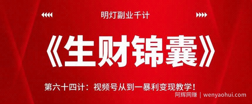 明灯副业千计—《生财锦囊》第六十四计：视频号从到一暴利变现教学！【视频课程】