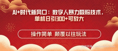 AI+时代新风口：数字人暴力吸粉技术，单机日引3张+可放大