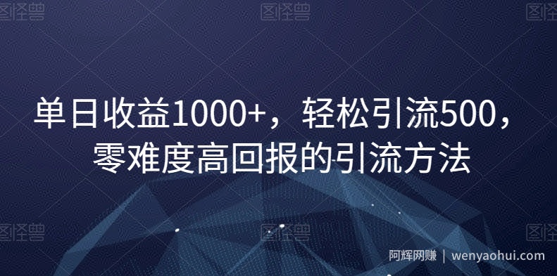 单日收益1000+，轻松引流500，零难度高回报的引流方法【揭秘】