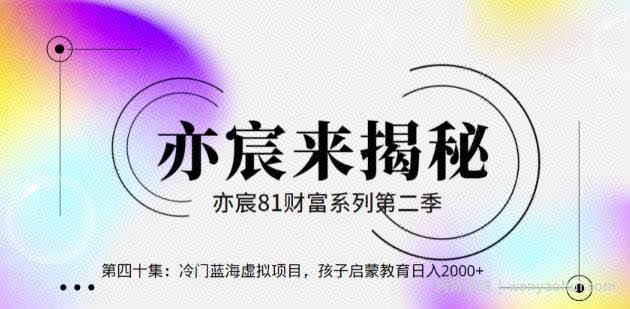 亦财富81系列第2季第40集：冷门蓝海虚拟项目，孩子启蒙教育日入2000+【视频课程】