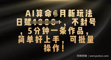 AI算命4月新玩法，日入数张，不封号，5分钟一条作品，简单好上手，可批量操作