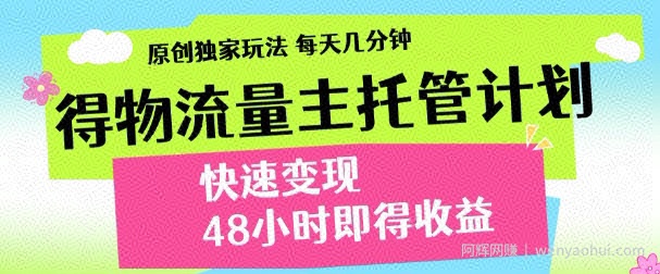 最新得物流量主计划，独家原创玩法，每天几分钟，快速变现，三至五天出收益【揭秘】