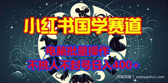 小红书国学赛道，电脑批量操作，不挑人不封号日入4张