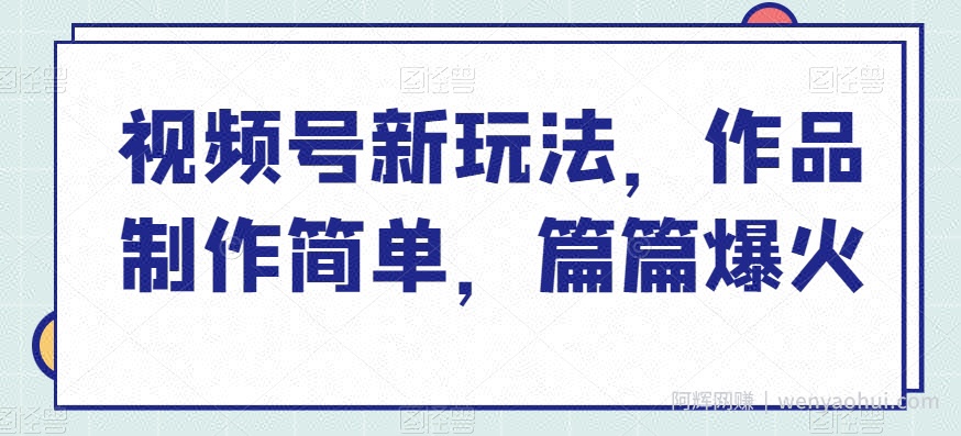 视频号新玩法，作品制作简单，篇篇爆火
