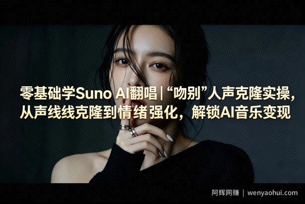 零基础学Suno AI翻唱｜《吻别》人声克隆实操，从声线克隆到情绪强化，解锁AI音乐变现