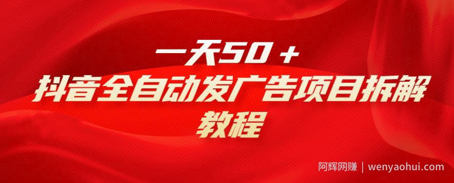 一天50＋，抖音全自动发广告项目拆解教程