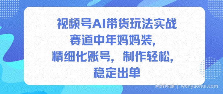 视频号AI带货玩法实战，赛道中年妈妈装，精细化账号，制作轻松，稳定出单