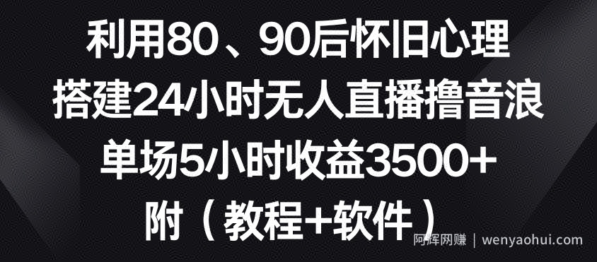 利用80、90后怀旧心理，搭建24小时无人直播撸音浪，单场5小时收益3500+（教程+软件）【揭秘】