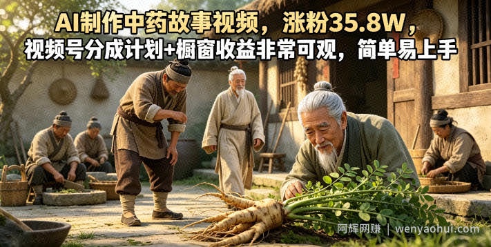 AI制作中药故事视频，涨粉35.8W，视频号分成计划+橱窗收益非常可观，简单易上手