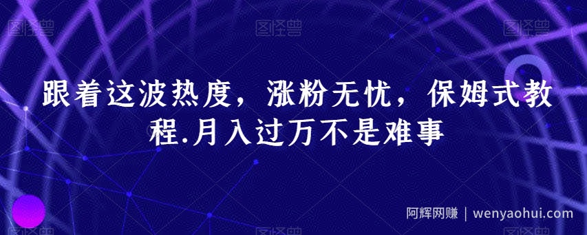 跟着这波热度，涨粉无忧，保姆式教程，月入过万不是难事【揭秘】