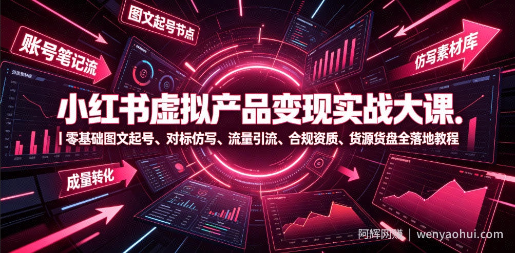 小红书虚拟产品变现实战大课｜零基础图文起号、对标仿写、流量引流、合规资质、货源货盘全落地教程