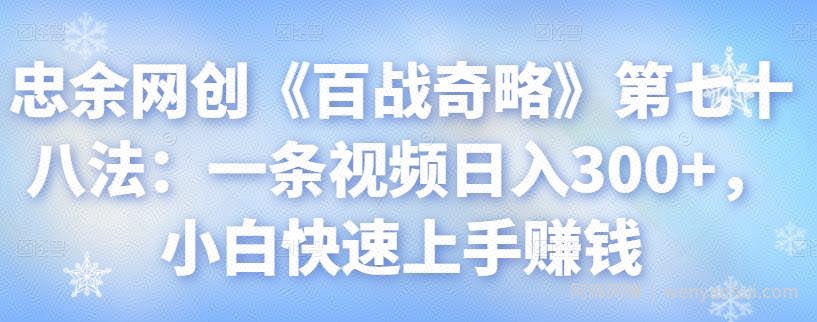 忠余网创《百战奇略》第七十八法：一条视频日入300+，小白快速上手賺米