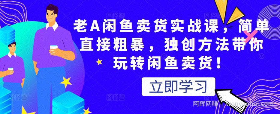 老A闲鱼卖货实战课，简单直接粗暴，独创方法带你玩转闲鱼卖货！