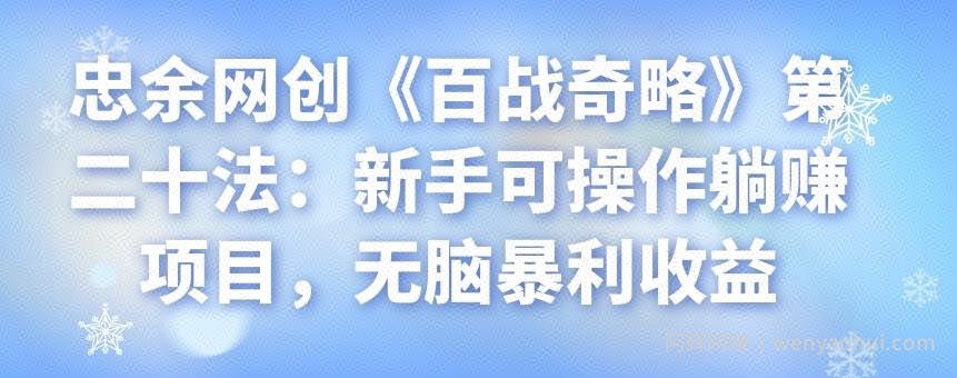 忠余网创《百战奇略》第二十法：新手可操作躺赚项目，无脑暴利收益