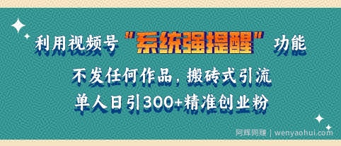 利用微信视频号系统提醒功能，引流精准创业粉，无需发布任何作品，单人单日引流300+创业粉