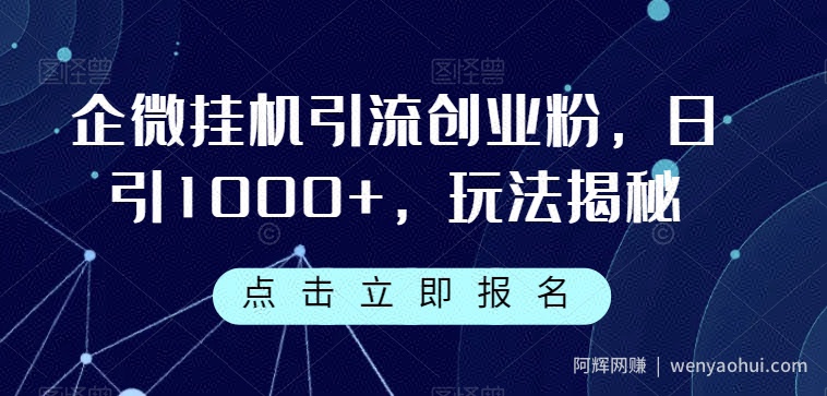 企微挂JI引流创业粉，日引1000+，玩法揭秘