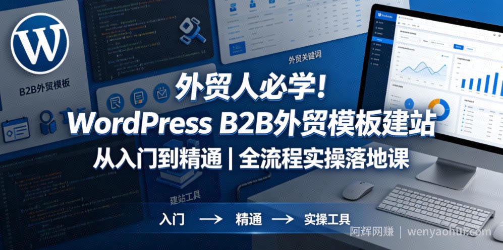 外贸人必学！WordPress B2B外贸模板建站从入门到精通｜全流程实操落地课