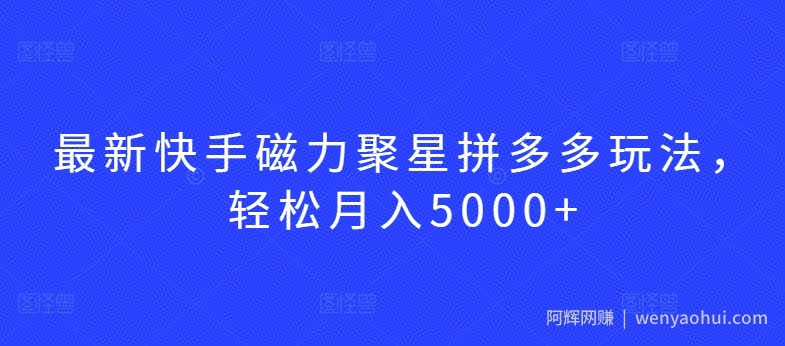 最新快手磁力聚星拼多多玩法，轻松月入5000+【揭秘】