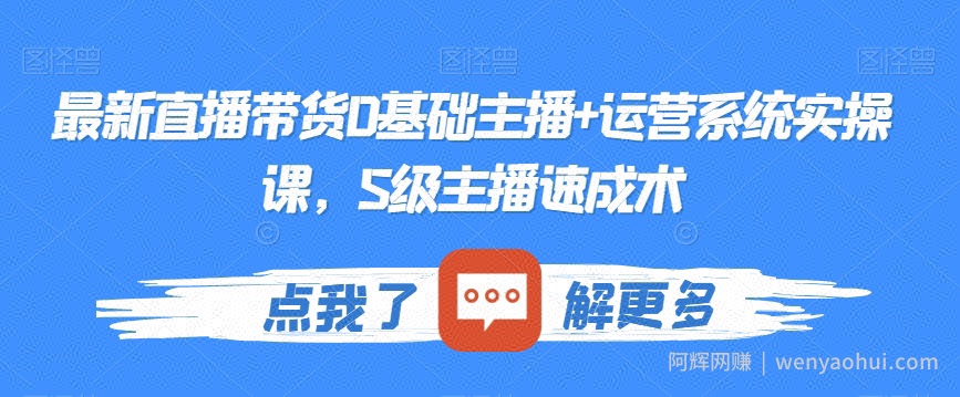 最新直播带货0基础主播+运营系统实操课，S级主播速成术