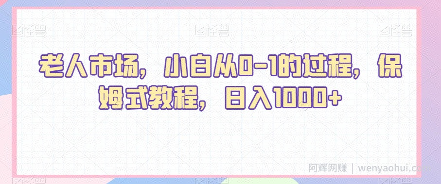 老人市场，小白从0-1的过程，保姆式教程，日入1000+