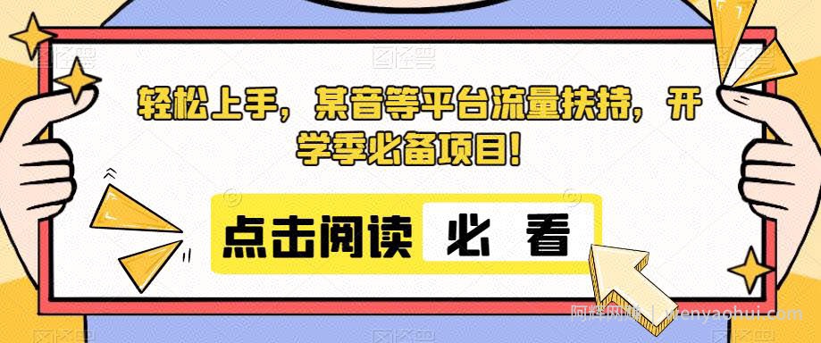 轻松上手，某音等平台流量扶持，开学季必备项目！