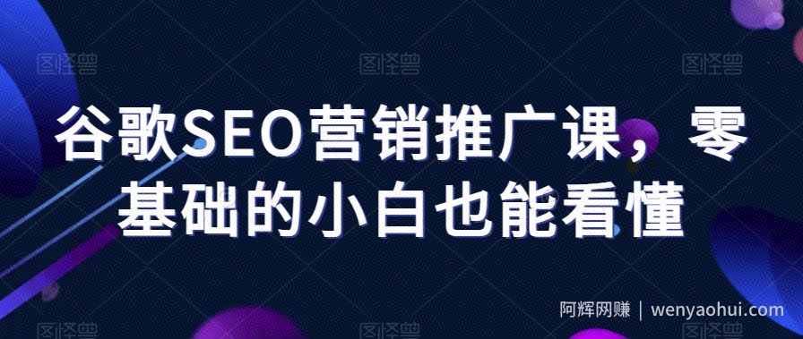 谷歌SEO营销推广课，零基础的小白也能看懂