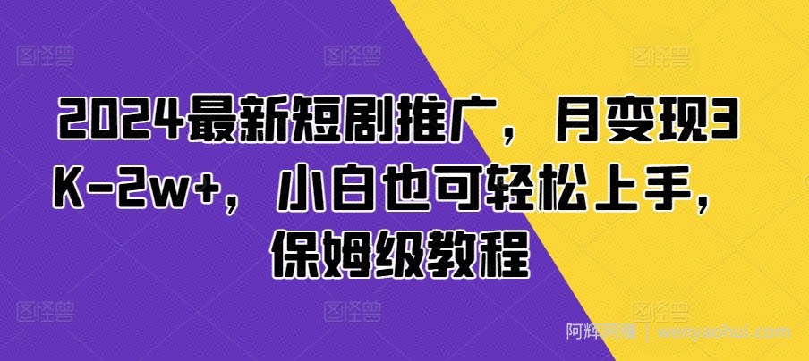 2024最新短剧推广，月变现3K-2w+，小白也可轻松上手，保姆级教程