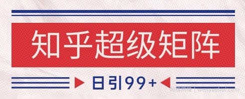 知乎超级矩阵玩法引流高质量精准粉SEO覆盖，日变现1k+【揭秘】