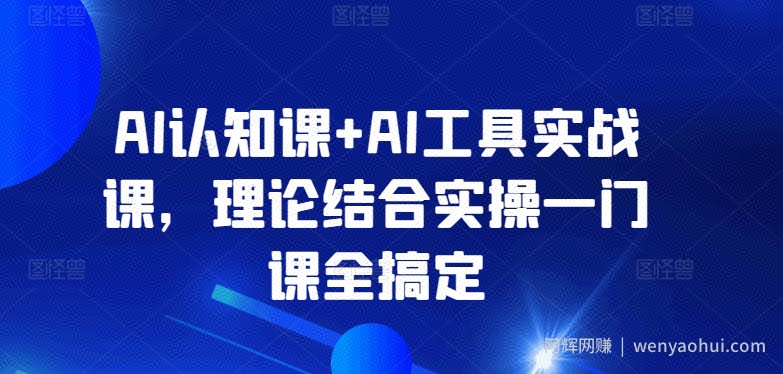 AI认知课+AI工具实战课，理论结合实操一门课全搞定