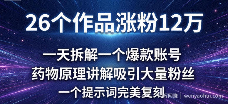26个作品涨粉12w，一天拆解一个爆款账号，药物原理讲解吸引大量粉丝，一个提示词完美复刻