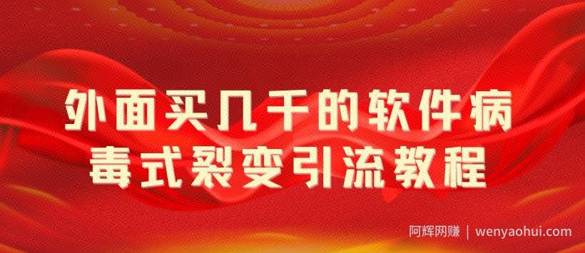 外面卖几千的软件病毒式裂变引流教程，病毒式无限吸引精准粉丝【揭秘】