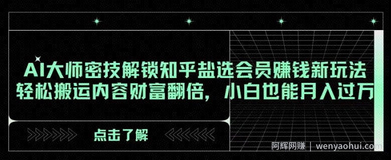 AI大师密技解锁知乎盐选会员賺米新玩法，轻松搬运内容财富翻倍，小白也能月入过万【揭秘】