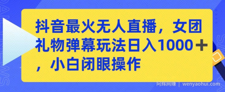抖音最火无人直播,女团礼物弹幕玩法,日赚一千+,小白闭眼操作【揭秘】