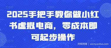 2025手把手教你做小红书虚拟电商，零成本即可起步操作