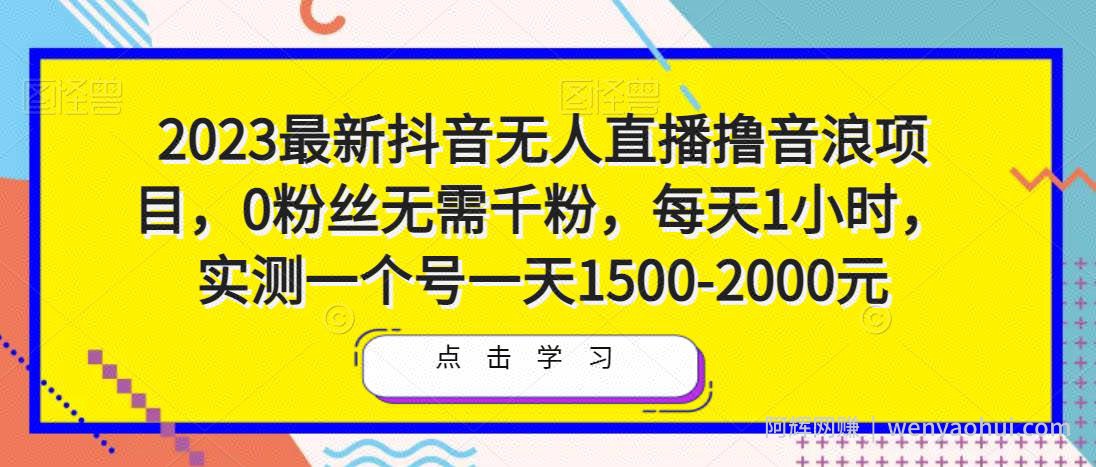 2023最新抖音无人直播撸音浪项目，0粉丝无需千粉，每天1小时，实测一个号一天1500-2000元