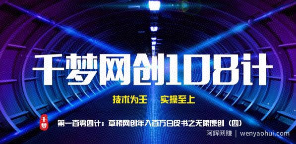 千梦网创108计第104计：草根网创年入百万白皮书之无限内容原创（四）
