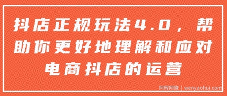 抖店正规玩法4.0，帮助你更好地理解和应对电商抖店的运营