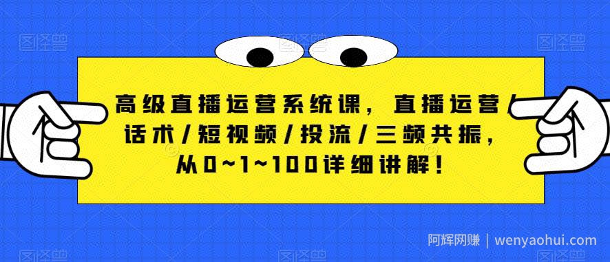 高级直播运营系统课，直播运营/话术/短视频/投流/三频共振，从0~1~100详细讲解！