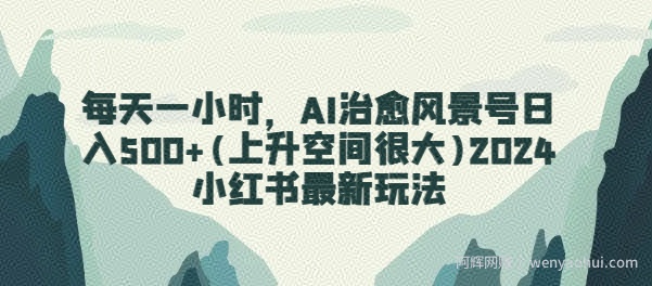 每天一小时，AI治愈风景号日入500+(上升空间很大)2024小红书最新玩法