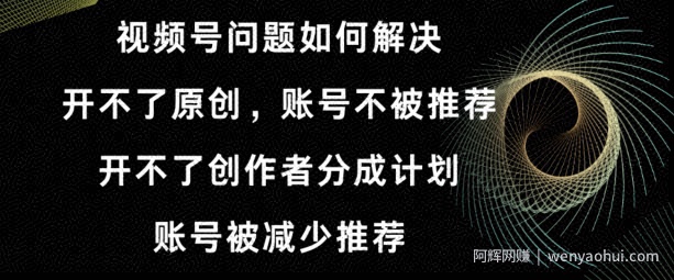 视频号【开不了原创,开不了创作者分成计划,账号被减少推荐,账号不被推荐】如何解决