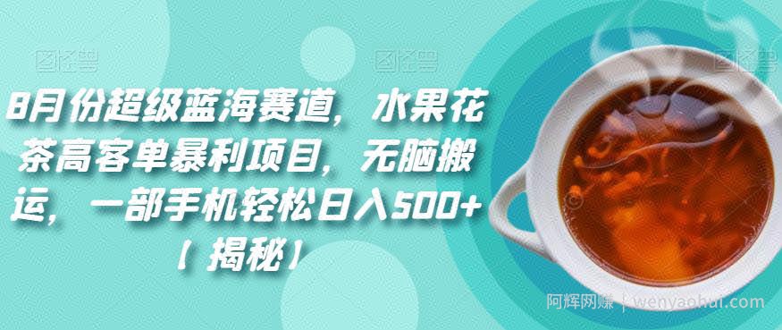 8月份超级蓝海赛道，水果花茶高客单暴利项目，无脑搬运，一部手机轻松日入500+【揭秘】