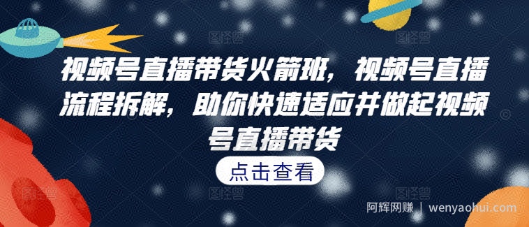 视频号直播带货火箭班，​视频号直播流程拆解，助你快速适应并做起视频号直播带货